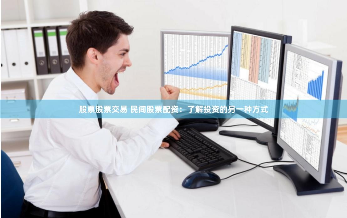 股票股票交易 民间股票配资：了解投资的另一种方式