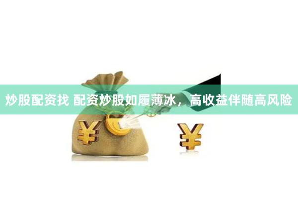 炒股配资找 配资炒股如履薄冰，高收益伴随高风险