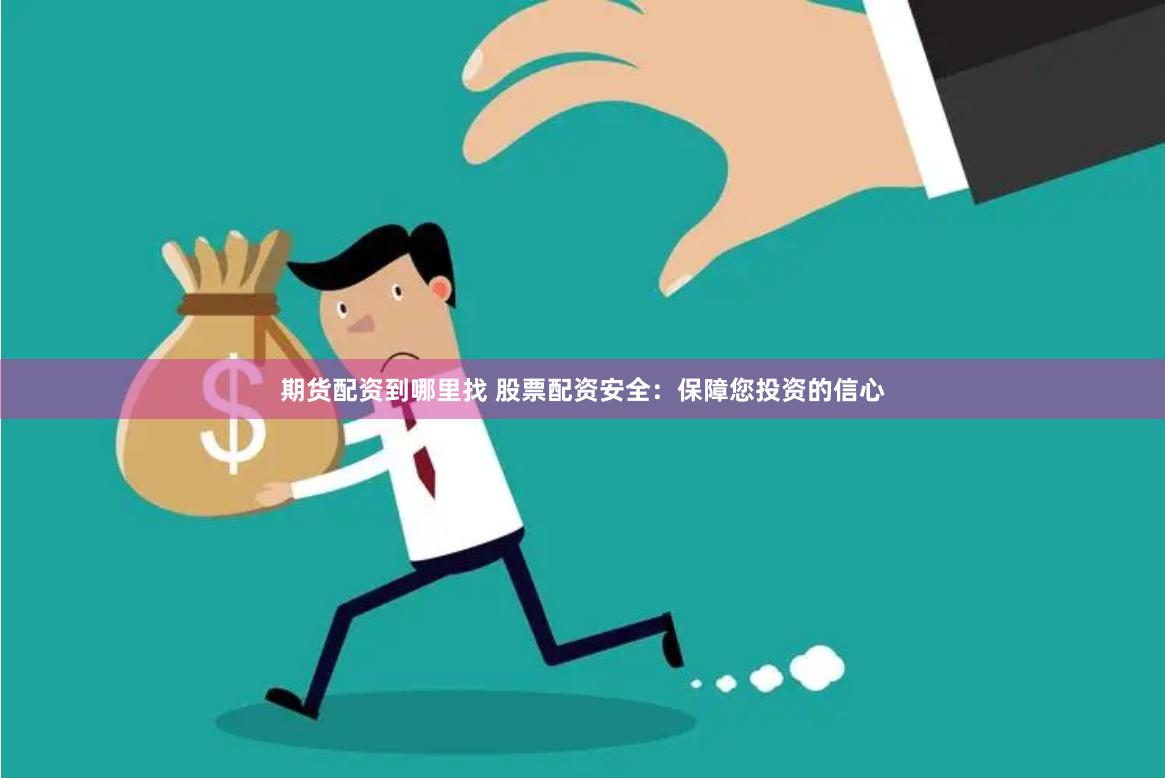 期货配资到哪里找 股票配资安全：保障您投资的信心