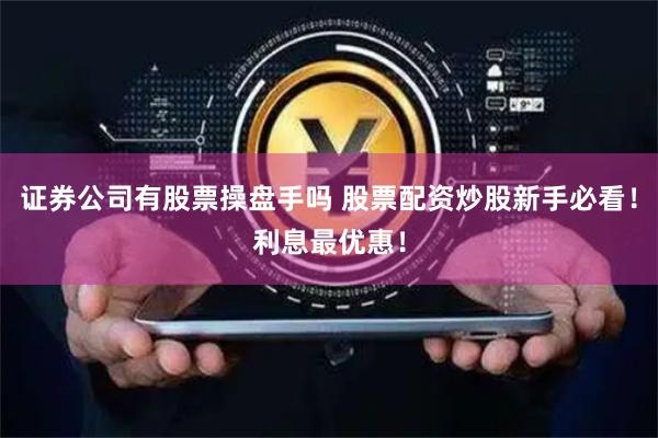 证券公司有股票操盘手吗 股票配资炒股新手必看！利息最优惠！