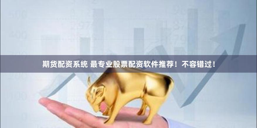 期货配资系统 最专业股票配资软件推荐！不容错过！