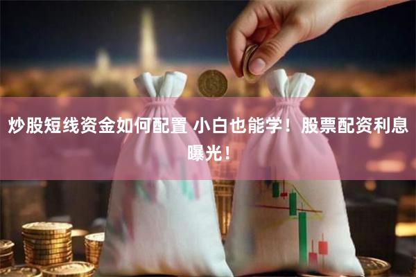 炒股短线资金如何配置 小白也能学！股票配资利息曝光！