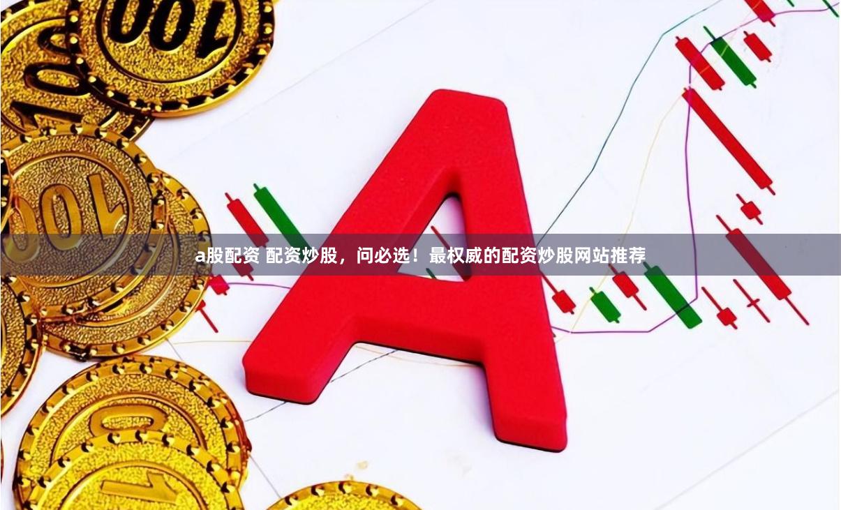 a股配资 配资炒股，问必选！最权威的配资炒股网站推荐