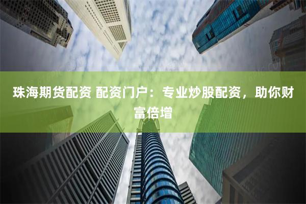 珠海期货配资 配资门户：专业炒股配资，助你财富倍增