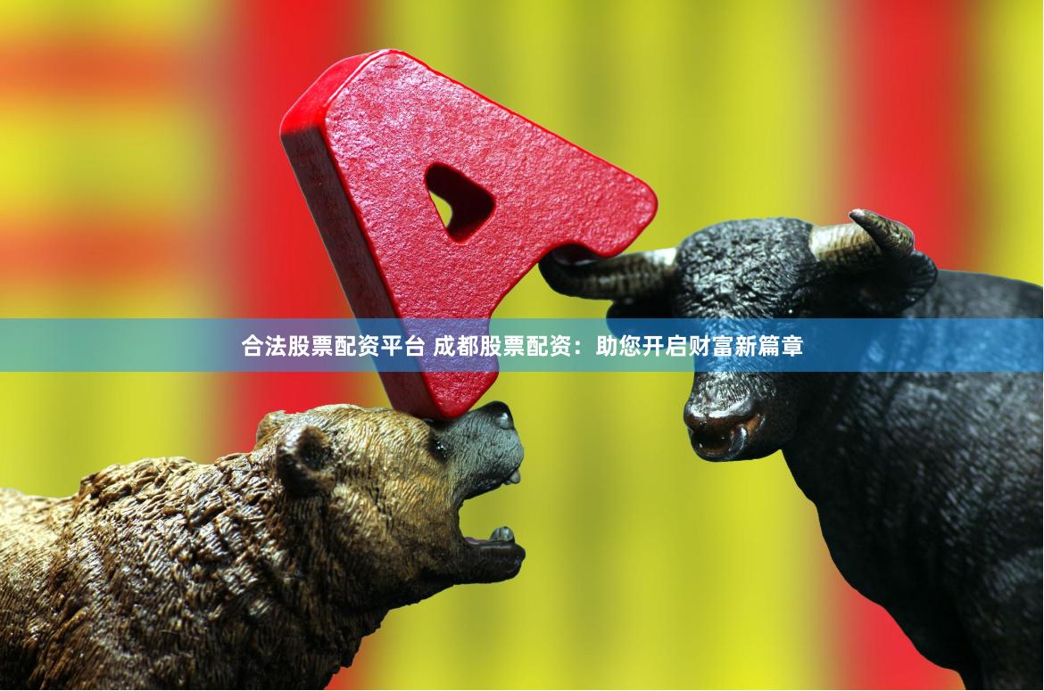 合法股票配资平台 成都股票配资：助您开启财富新篇章