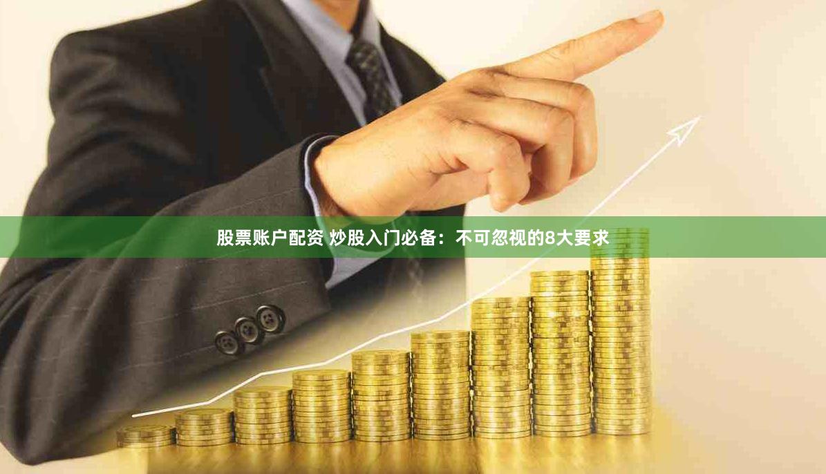 股票账户配资 炒股入门必备：不可忽视的8大要求