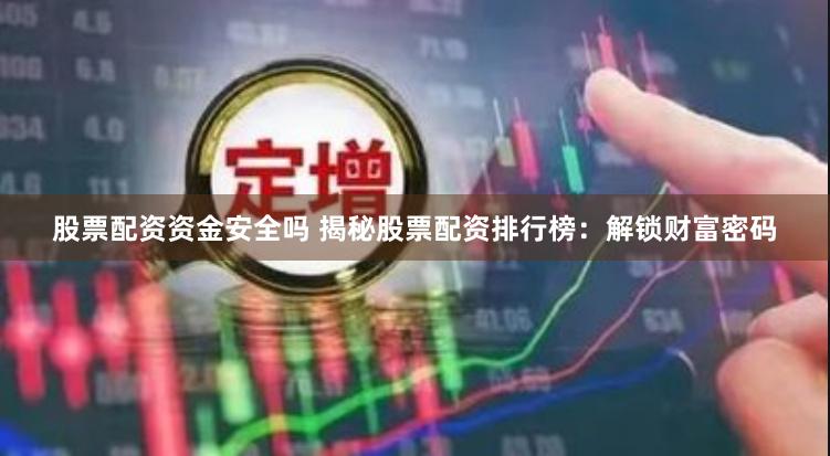 股票配资资金安全吗 揭秘股票配资排行榜：解锁财富密码