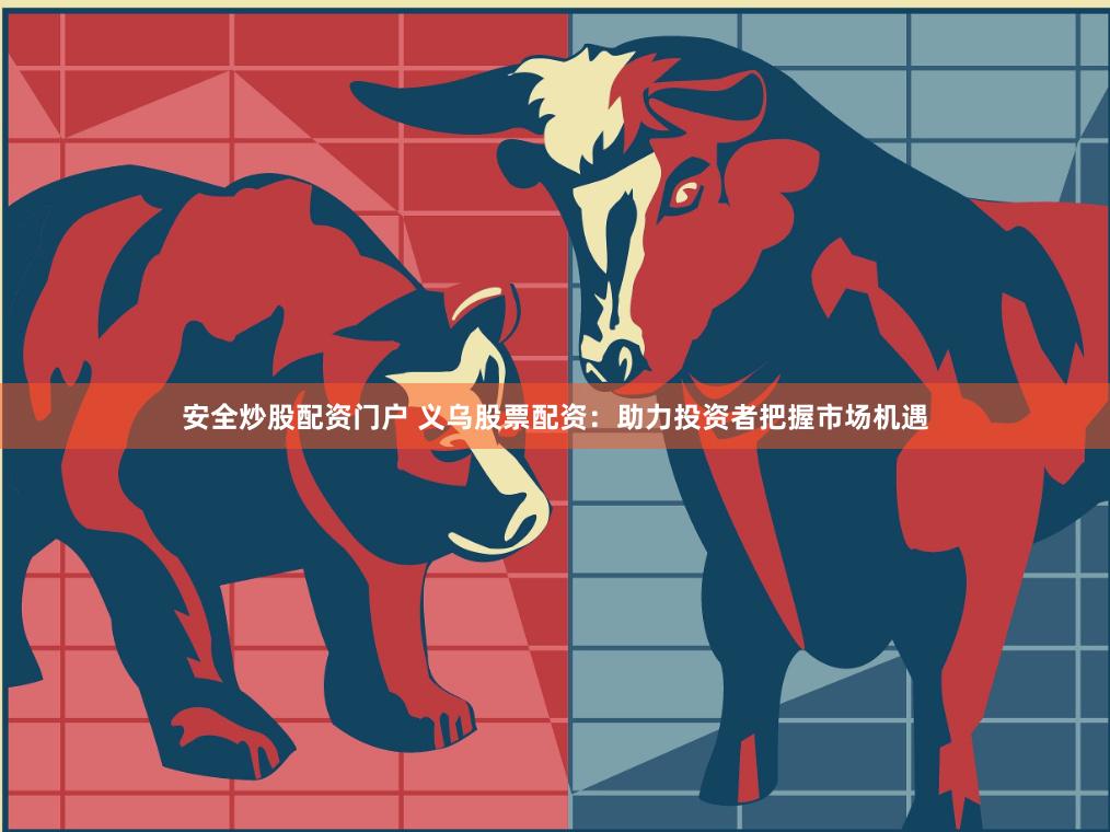 安全炒股配资门户 义乌股票配资：助力投资者把握市场机遇