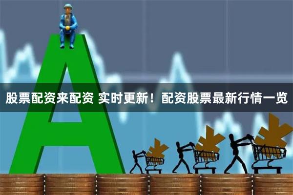 股票配资来配资 实时更新！配资股票最新行情一览