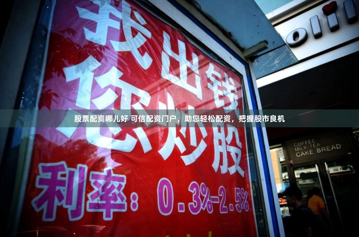 股票配资哪儿好 可信配资门户，助您轻松配资，把握股市良机