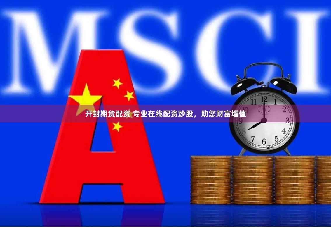 开封期货配资 专业在线配资炒股，助您财富增值