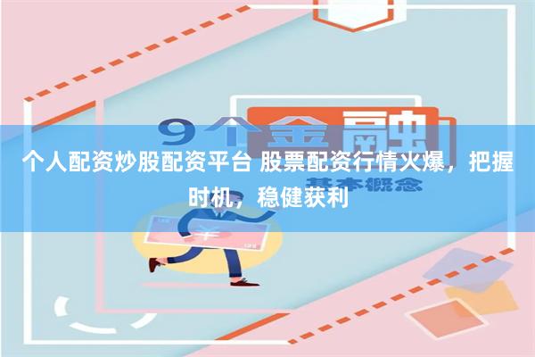 个人配资炒股配资平台 股票配资行情火爆，把握时机，稳健获利