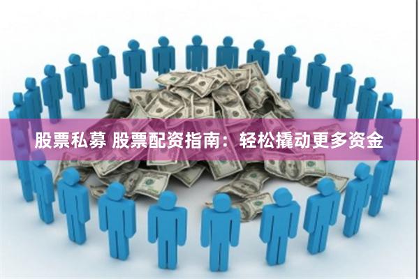 股票私募 股票配资指南：轻松撬动更多资金