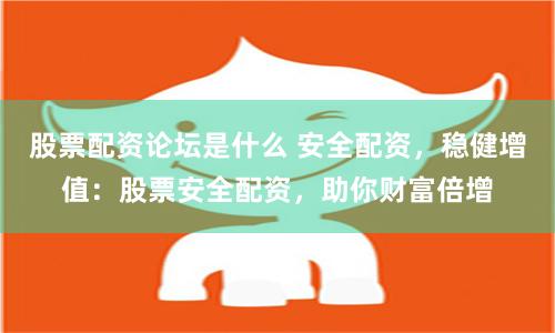 股票配资论坛是什么 安全配资，稳健增值：股票安全配资，助你财富倍增