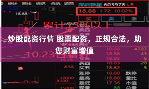 炒股配资行情 股票配资，正规合法，助您财富增值