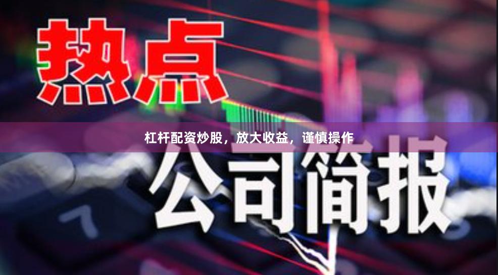 杠杆配资炒股，放大收益，谨慎操作
