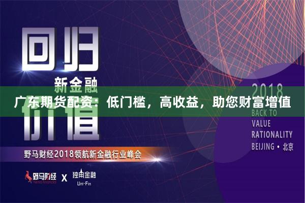 广东期货配资：低门槛，高收益，助您财富增值