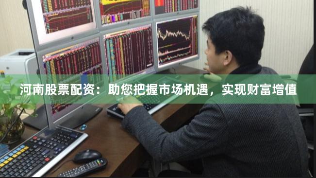 河南股票配资：助您把握市场机遇，实现财富增值
