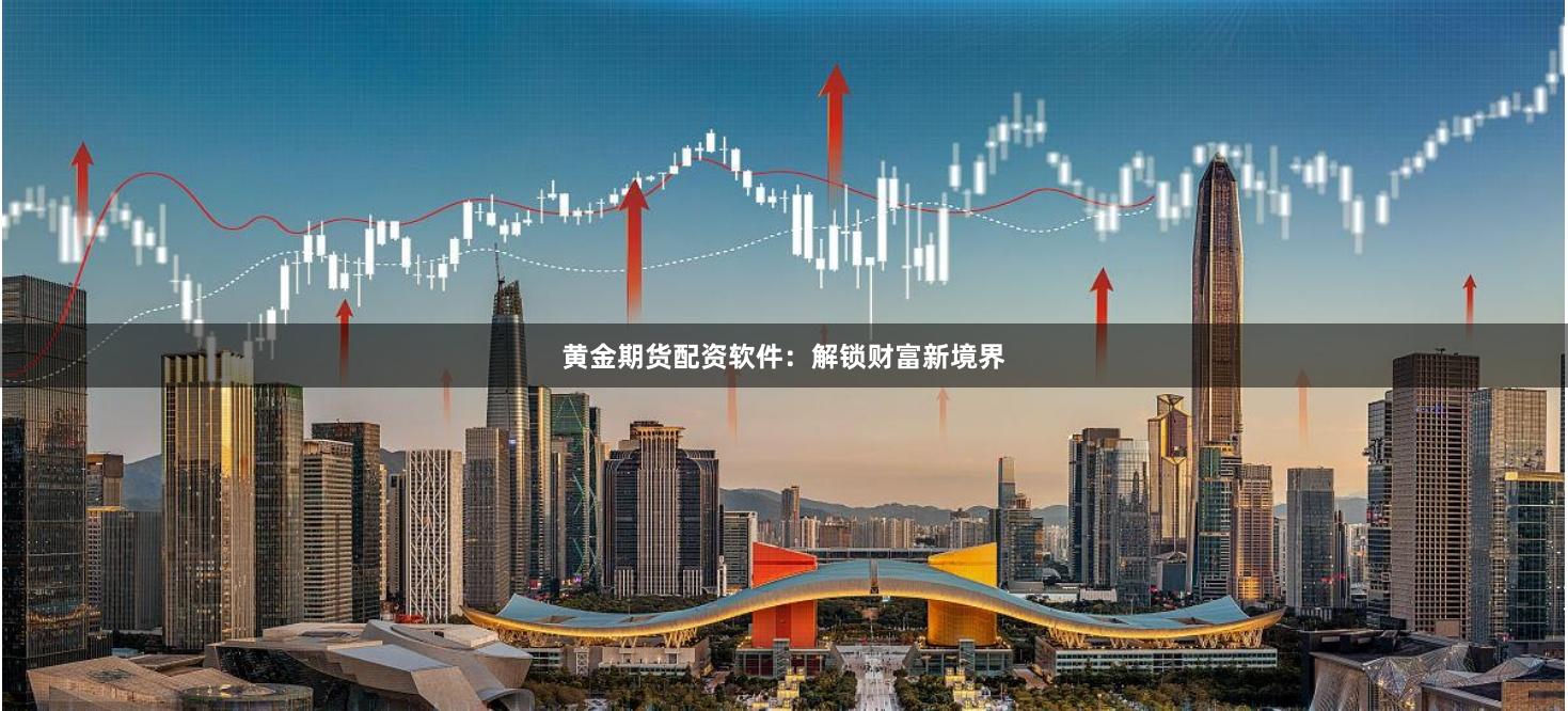黄金期货配资软件：解锁财富新境界