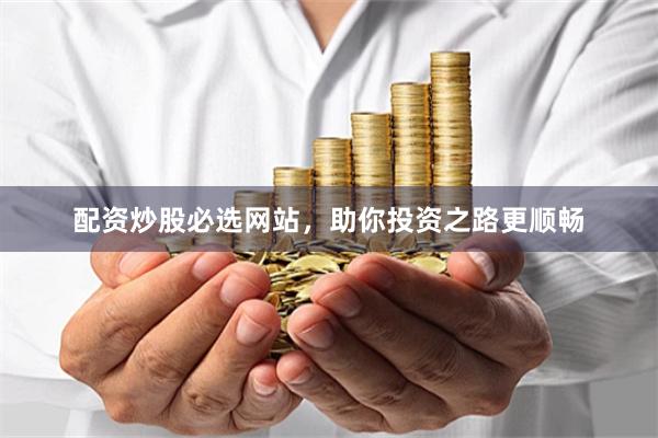 配资炒股必选网站，助你投资之路更顺畅