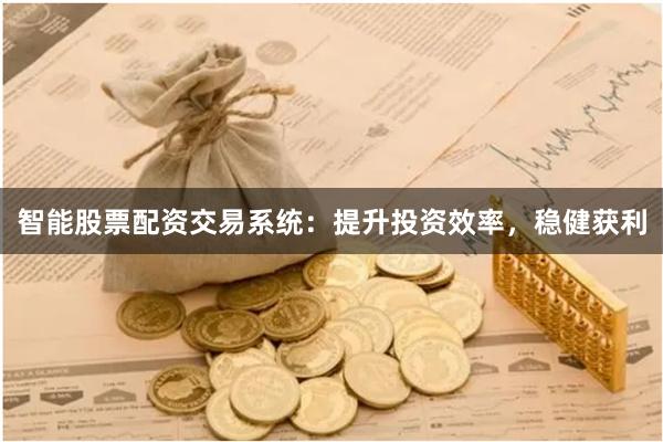 智能股票配资交易系统：提升投资效率，稳健获利