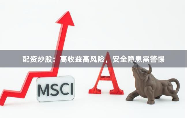 配资炒股：高收益高风险，安全隐患需警惕
