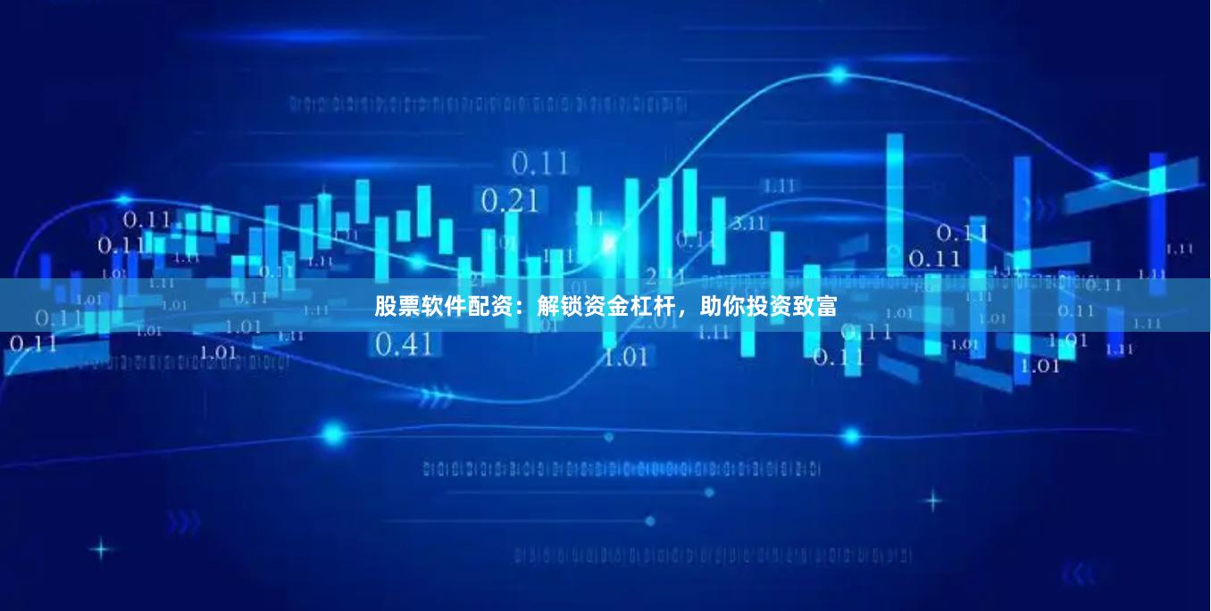 股票软件配资：解锁资金杠杆，助你投资致富