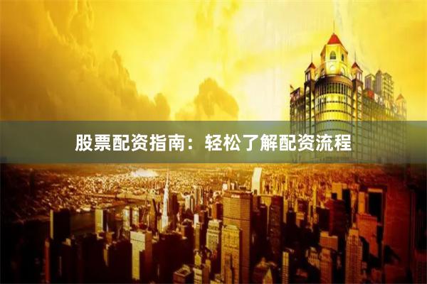 股票配资指南：轻松了解配资流程