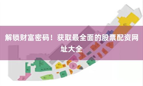 解锁财富密码！获取最全面的股票配资网址大全