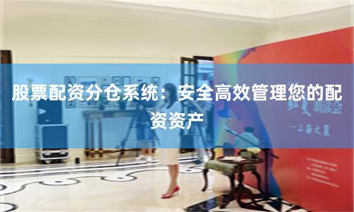 股票配资分仓系统：安全高效管理您的配资资产