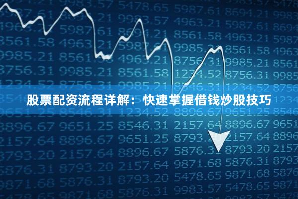 股票配资流程详解：快速掌握借钱炒股技巧