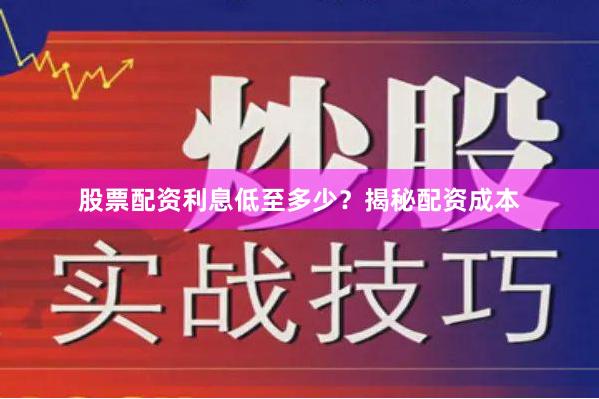 股票配资利息低至多少？揭秘配资成本