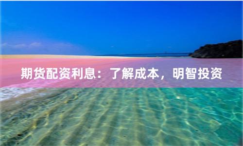 期货配资利息：了解成本，明智投资