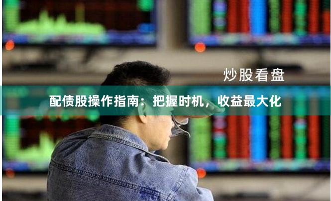 配债股操作指南：把握时机，收益最大化