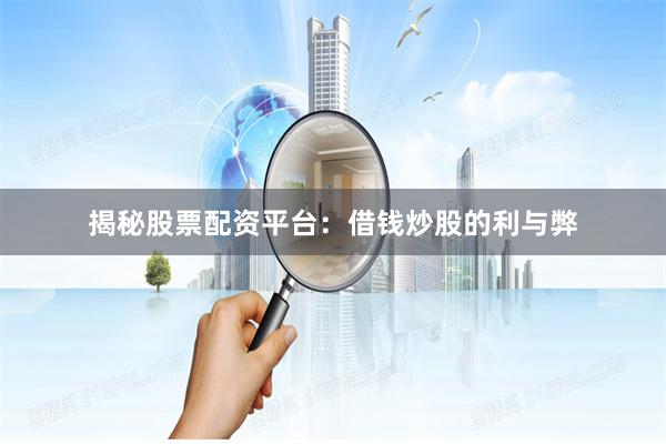揭秘股票配资平台：借钱炒股的利与弊