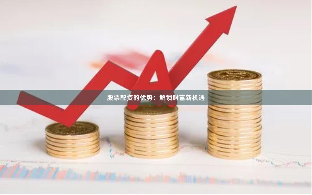 股票配资的优势：解锁财富新机遇