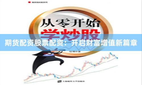 期货配资股票配资：开启财富增值新篇章