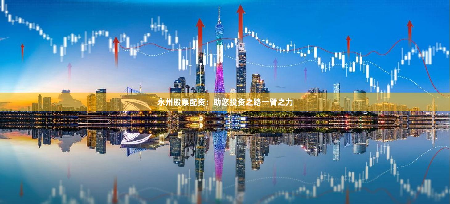 永州股票配资：助您投资之路一臂之力