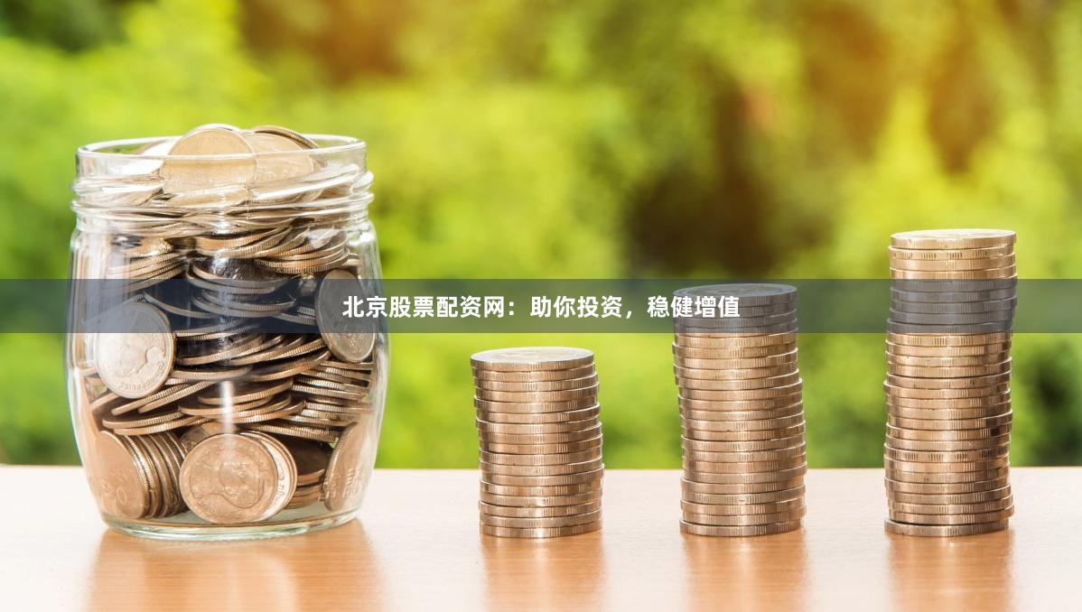 北京股票配资网：助你投资，稳健增值