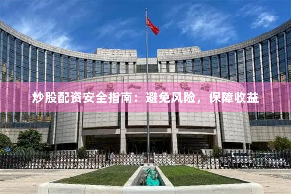 炒股配资安全指南：避免风险，保障收益