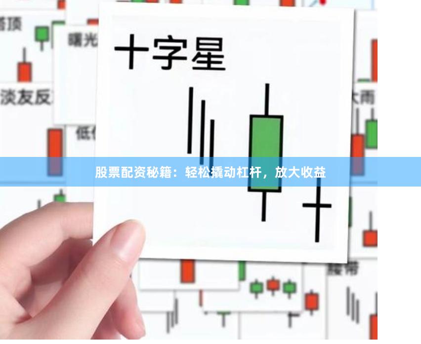 股票配资秘籍：轻松撬动杠杆，放大收益