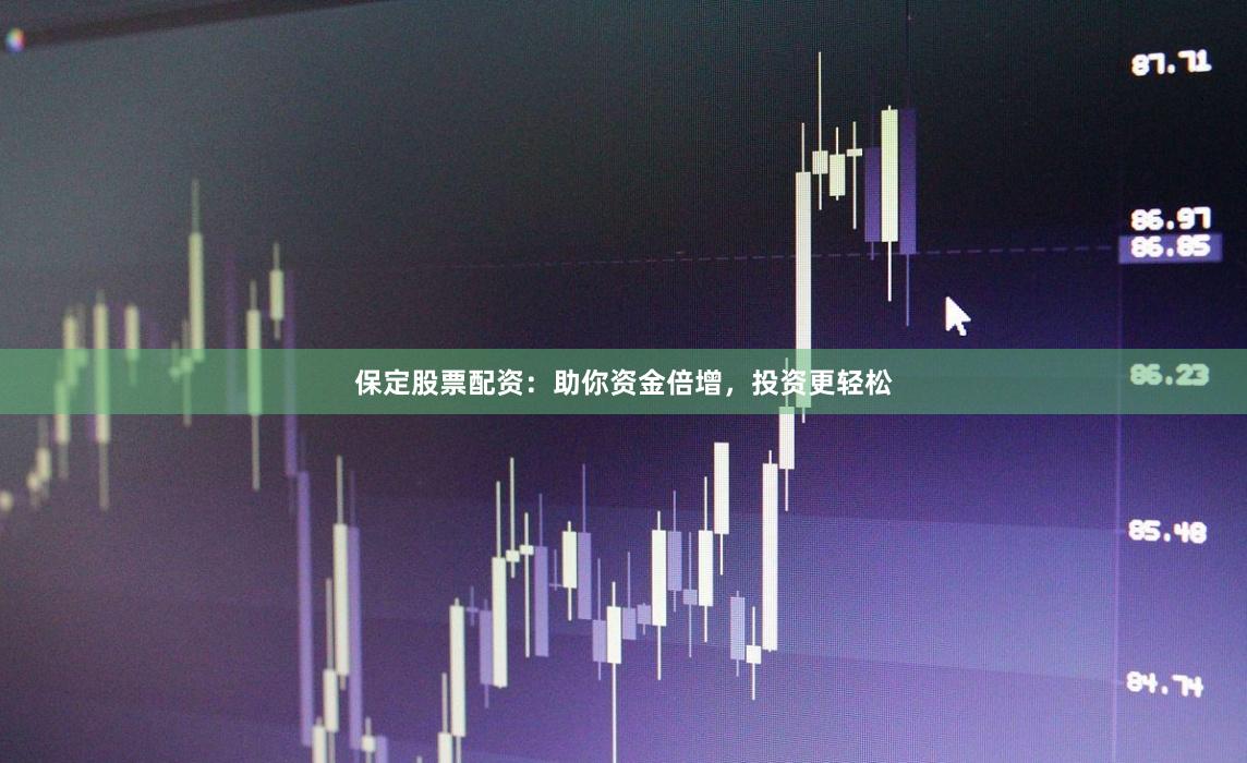 保定股票配资：助你资金倍增，投资更轻松