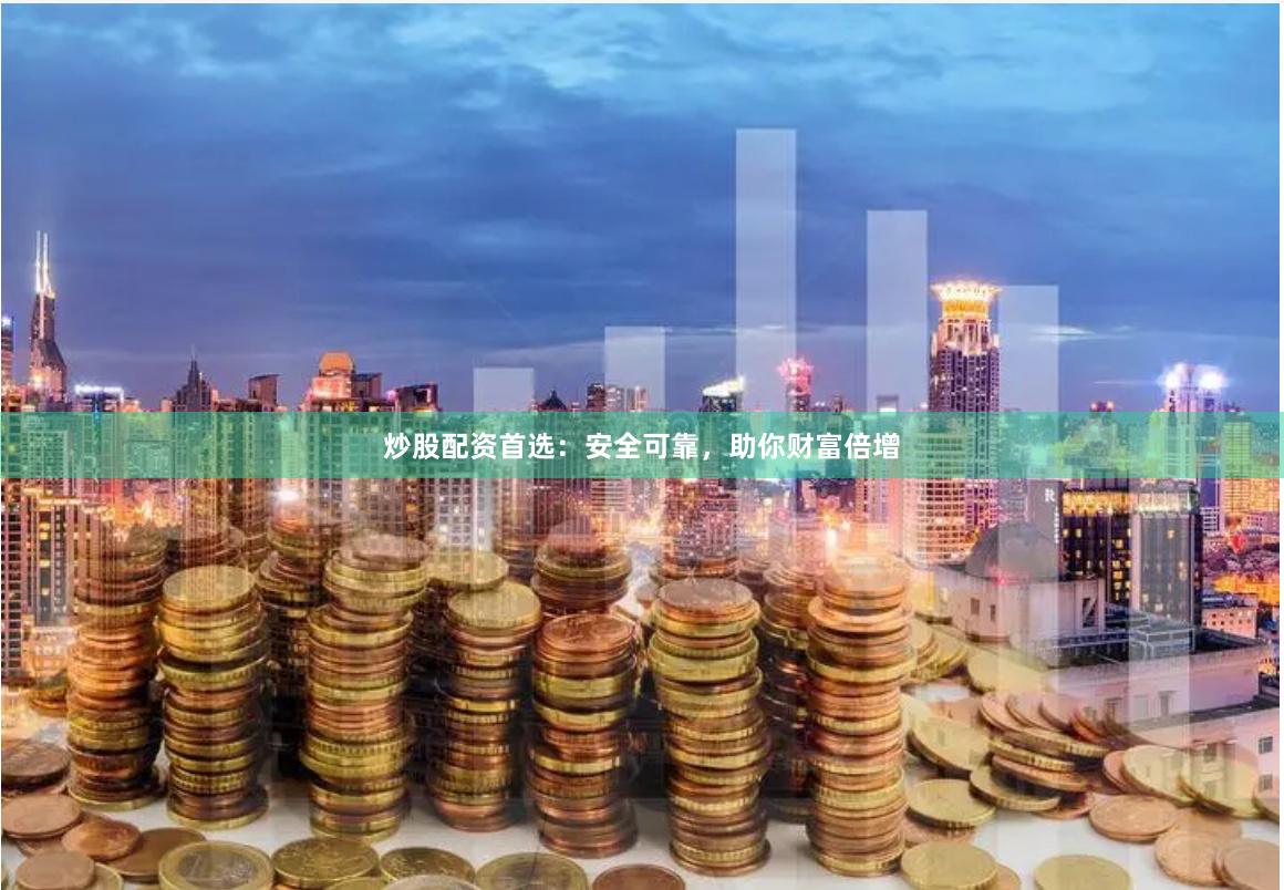 炒股配资首选：安全可靠，助你财富倍增