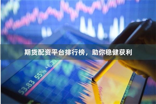 期货配资平台排行榜,助你稳健获利