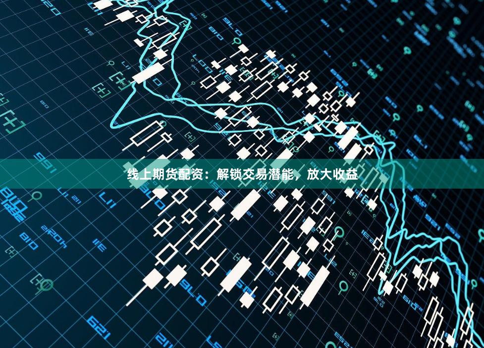 线上期货配资:解锁交易潜能,放大收益
