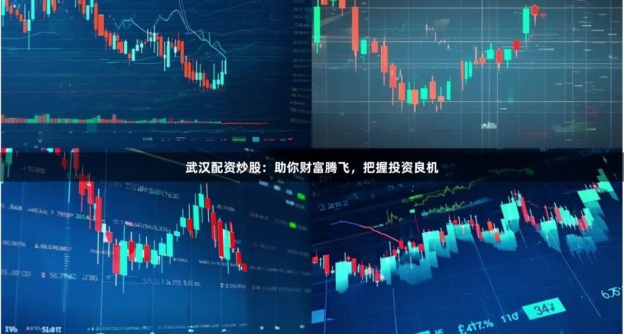 武汉配资炒股:助你财富腾飞,把握投资良机