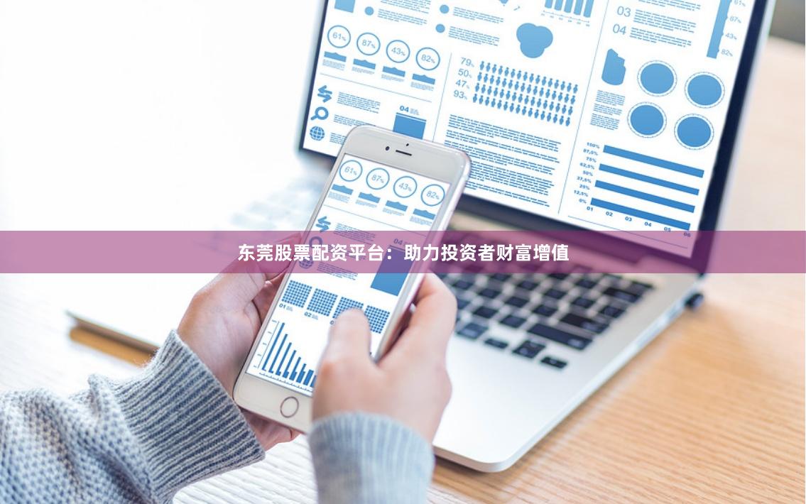 东莞股票配资平台:助力投资者财富增值