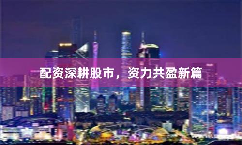 配资深耕股市，资力共盈新篇