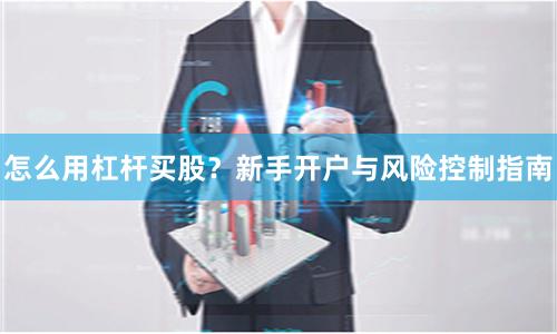 怎么用杠杆买股？新手开户与风险控制指南