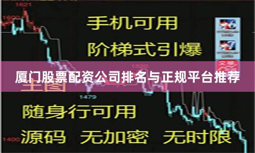 厦门股票配资公司排名与正规平台推荐